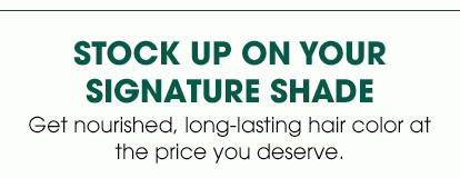 STOCK UP ON YOUR SIGNATURE SHADE - Get nourished, long-lasting hair color at the price you deserve.