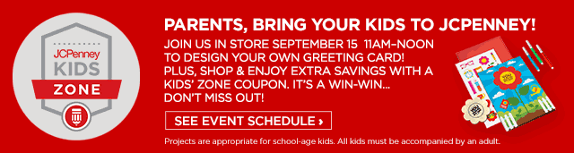 JCPenney Kids Zone. Join us in store September 15 11am to noon to design your own greeting card! Plus, shop and enjoy extra savings with a Kids Zone coupon. See Event Schedule