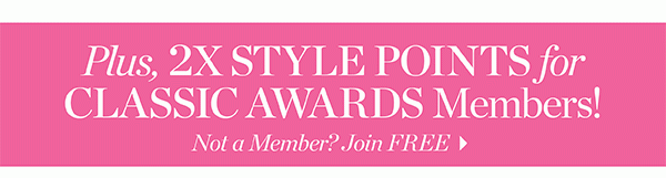 Plus, 2X Style Points for Classic Awards Members! Not a Member? Join FREE