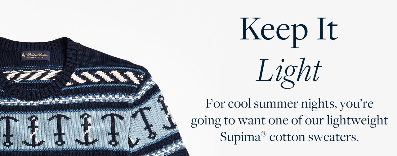 Keep It Light For cool summer nights, you're going to want one of our lightweight Supima cotton sweaters.