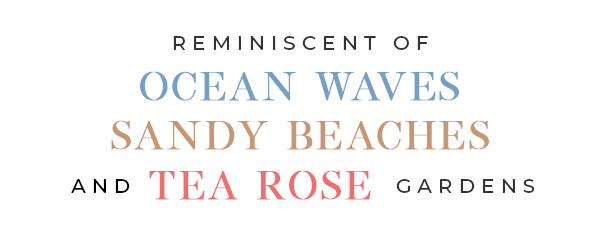 Reminiscent of Ocean Waves, Sandy Beaches & Tea Rose Gardens