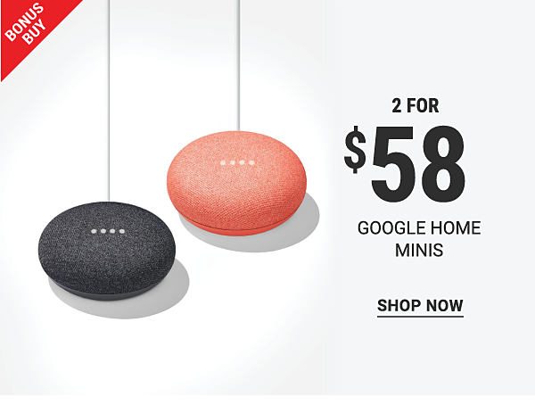 Bonus Buy - 2 for $58 Google Home Minis. Shop Now.