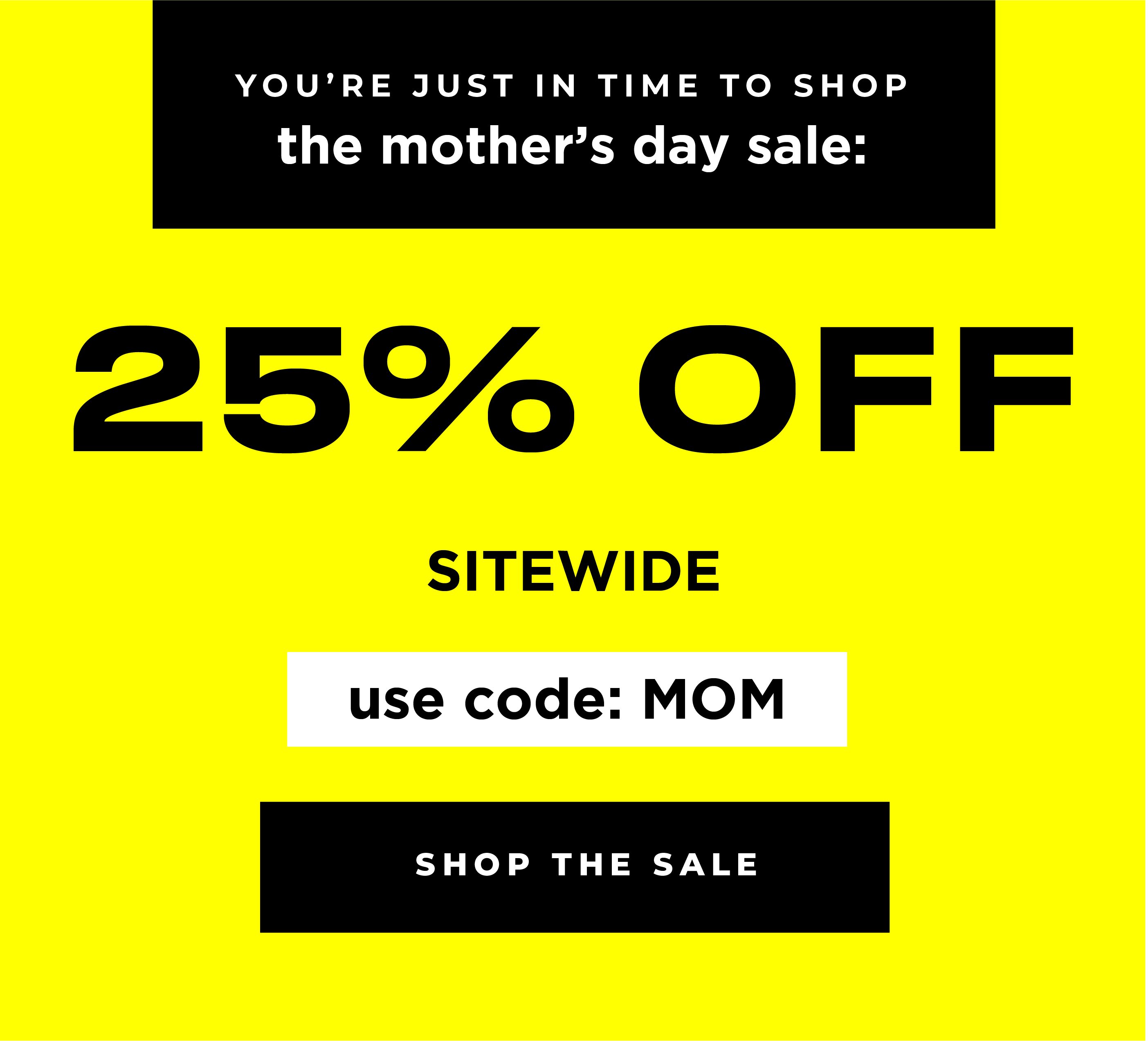 you're just in time to shop the Mother's Day sale: 25% off sitewide use code MOM