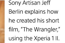 Sony Artisan Jeff Berlin explains how he created his short film, “The Wrangler,” using the Xperia 1 II.