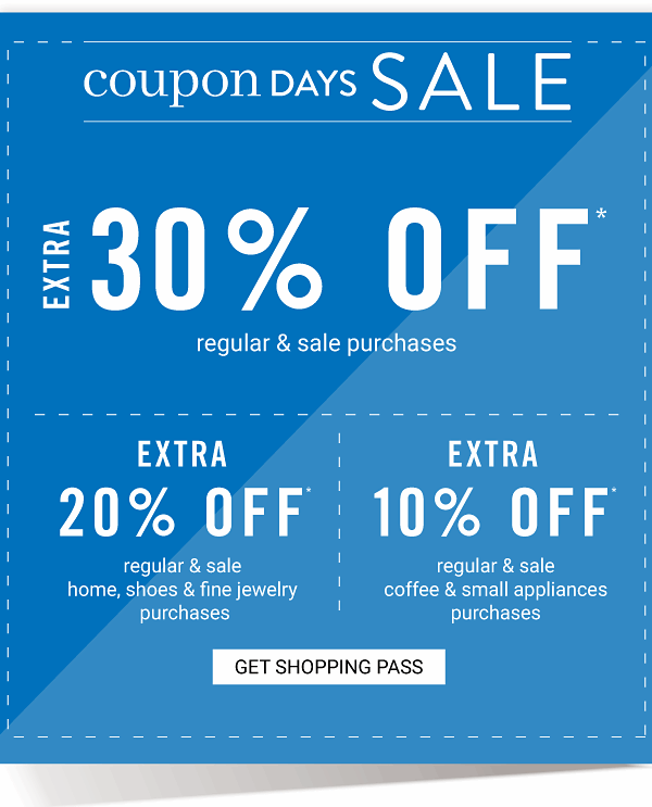 COUPON DAYS SALE - Extra 30% offregular & sale purchases | Extra 20% off regular & sale home, shoes & fine jewelry purchases | Extra 10% off regular & sale coffe & small appliances purchases. Get Shopping Pass.