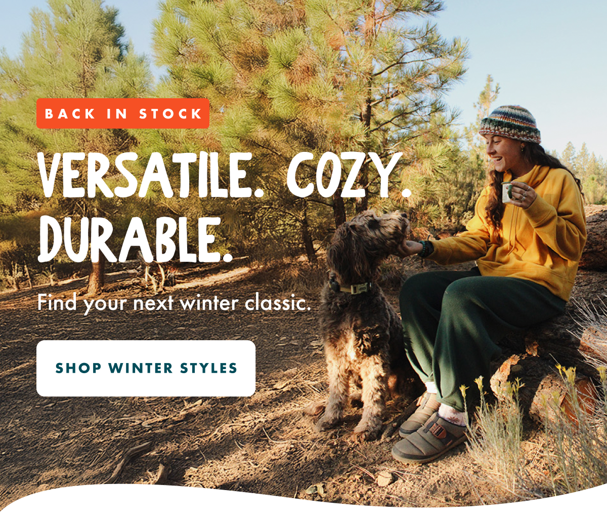 BACK IN STOCK - VERSATILE. COZY. DURABLE. find your next winter classic. SHOP WINTER STYLES