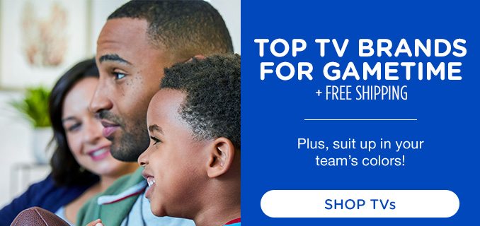 TOP TV BRANDS FOR GAMETIME + FREE SHIPPING | Plus, suit up in your team's colors! | SHOP TVs