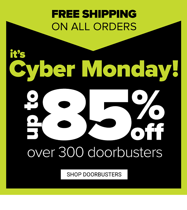 Cyber Sale! Up to 85% off Over 300 Doorbusters - Free Shipping On All Orders - Shop Doorbusters