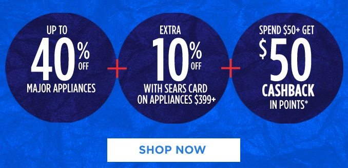 UP TO 40$ OFF MAJOR APPLIANCES + EXTRA 10% OFF WITH SEARS CARD ON APPLIANCES $399+ + SPEND $50+ GET $50 CASHBACK IN POINTS* | SHOP NOW