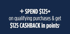 + SPEND $125+ on qualifying purchases & get $125 CASHBACK in points†