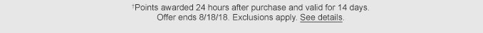 †Points awarded 24 hours after purchase and valid for 14 days. Offer ends 8/18/18. Exclusions apply. See details.