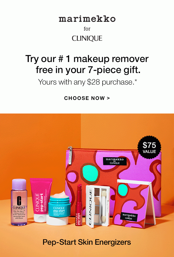 MARIMEKKO FOR CLINIQUE Try our # 1 makeup removerfree in your 7-piece gift. Yours with any $28 purchase.* CHOOSE NOW Best-Loved Classics Pep-Start Skin Energizers $75 VALUE