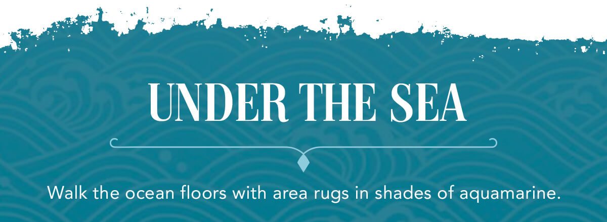 Under the sea. Walk the ocean floors with area rugs in shades of aquamarine. | SHOP NOW
