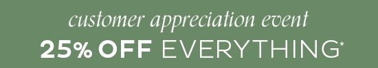 Customer Appreciation Event- 25% Off Everything*