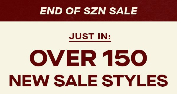 END OF SZN SALE JUST IN: OVER 150 NEW SALE STYLES