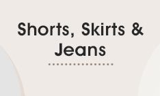 Shorts, Skirts & Jeans