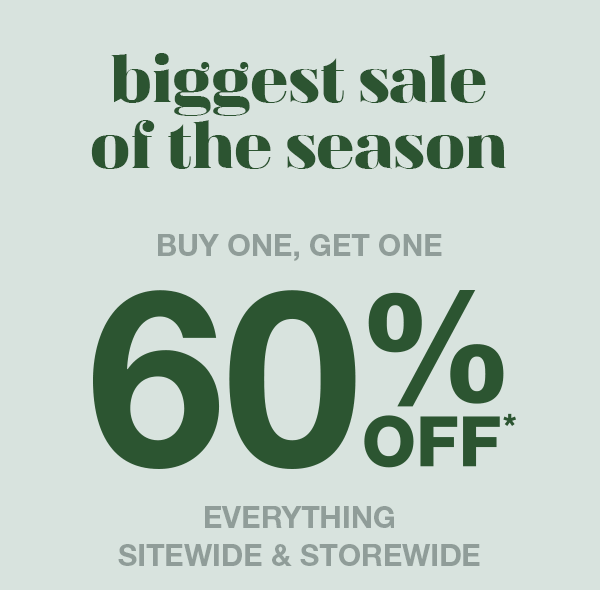 Biggest sale of the season. Buy one, get one 60% off* everything sitewide and storewide.