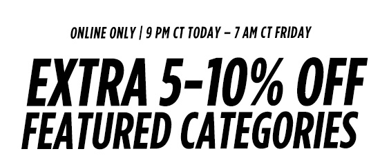 ONLINE ONLY | 9 PM CT TODAY - 7 CT FRIDAY | EXTRA 5-10% OFF FEATURED CATEGORIES