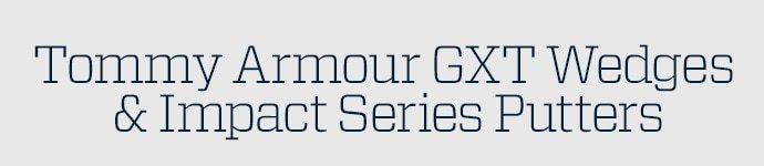TOMMY ARMOUR GXT WEDGES & IMPACT SERIES PUTTERS