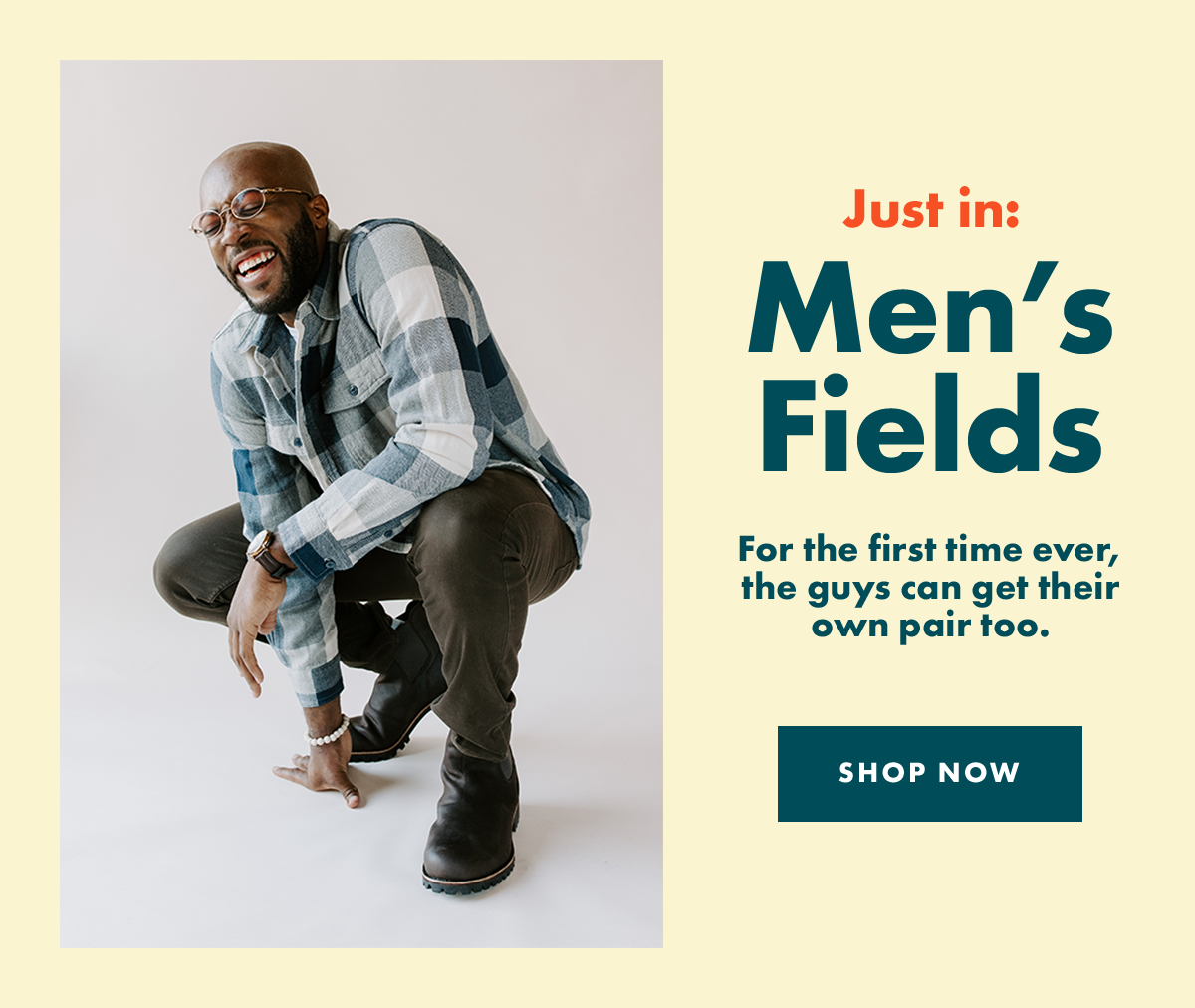 Just in: Men’s Fields – For the first time ever, the guys can get their own pair too. SHOP NOW