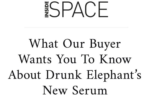 INSIDE SPACE What Our Buyer Wants You To Know About Drunk Elephant’s New Serum