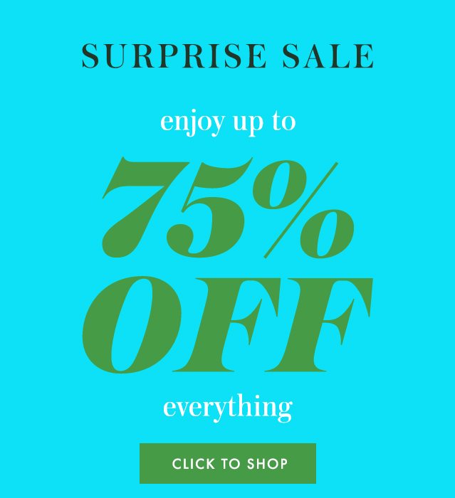 surprise sale enjoy up to 75% off everything. CLICK TO SHOP