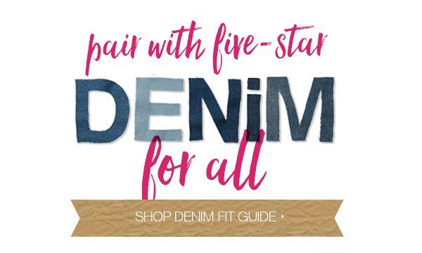 Pair with five–star denim for all. Shop denim fit guide.