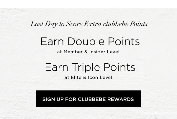 LAST DAY TO SCORE EXTRA CLUBBEBE POINTS Earn DOUBLE POINTS at Member & Insider Level Earn TRIPLE POINTS at Elite & Icon Level SIGN UP FOR CLUBBEBE REWARDS >