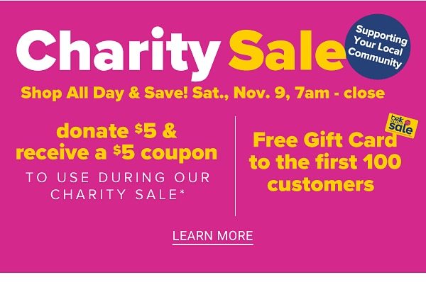 Charity Sale! Shop All Day & Save! Sat. Nov.9, 7am-Close | Donate $5 & Recieve a $5 Coupon to use during our Charity Sale - Free Gift Card to the first 100 Customers - Learn More