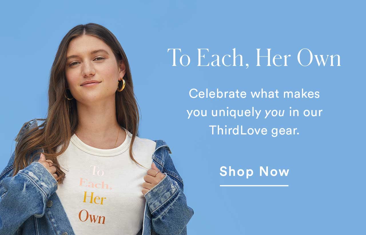 To Each, Her Own | Celebrate what makes you uniquely you in our ThirdLove gear. Shop Now