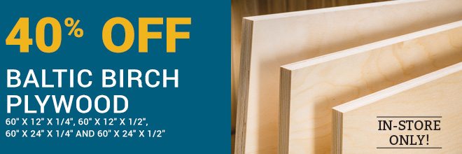 40% Off baltic Birch Plywood, In-store Only!
