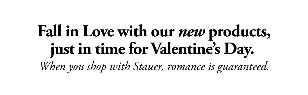 Fall in Love with our new products, just in time for Valentine's Day. When you shop with Stauer, romance is guaranteed.