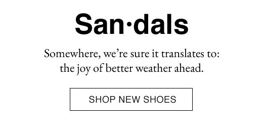 San-dals. Somewhere, we're sure it translates to: the joy of better weather ahead. SHOP NEW SHOES