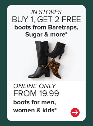  IN STORES buy 1, get 2 free boots from Baretraps, Sugar & more* ONLINE ONLY from 19.99 boots for women, men & kids*