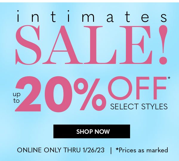 Intimates Sale! Up to 20% Off Select Styles SHOP NOW Online Only Thru 1/26/23 *Prices as marked