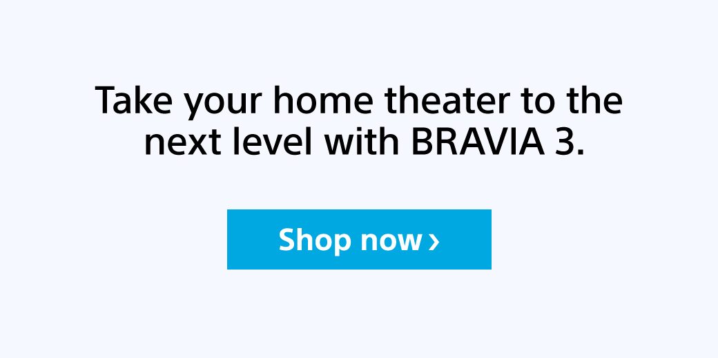 Take your home theater to the next level with BRAVIA 3. | Shop now