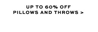 UP TO 60% OFF PILLOWS AND THROWS >