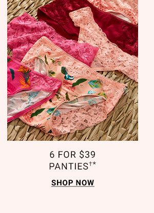 6 FOR $39 PANTIES †* SHOP NOW.