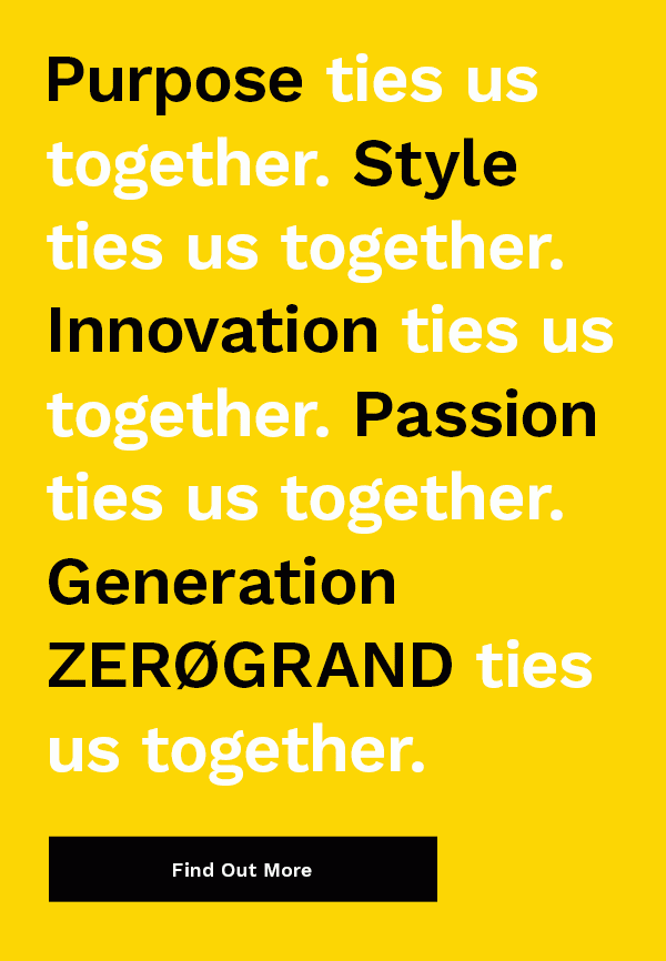 Purpose ties us together. Style ties us together. Innovation ties us together. Passion ties us together. Generation ZEROGRAND ties us together. | FIND OUT MORE