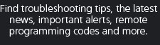 Find troubleshooting tips, the latest news, important alerts, remote programming codes and more.