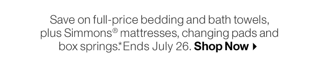 Save on full-price bedding and bath towels, plus Simmons® mattresses, changing pads and box springs.* Ends July 26. Shop Now