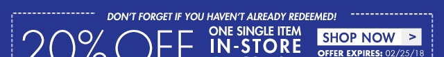 Don't forget if you haven't already redeemed! 20% off one single item in-store or online Shop now.offer expires:02/25/18