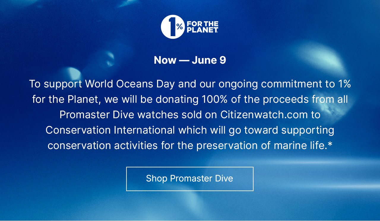 1% for the Planet Logo: Now — June 9 To support World Oceans Day and our ongoing commitment to 1% for the Planet, we will be donating 100% of the proceeds from all Promaster Dive watches sold on Citizenwatch.com to Conservation International which will go toward supporting conservation activities for the preservation of marine life.* Shop Promaster Dive