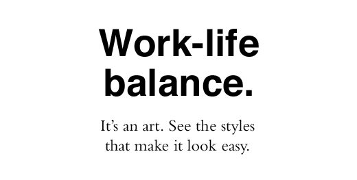 Work-Life Balance. It's an art. See the styles that make it look easy.