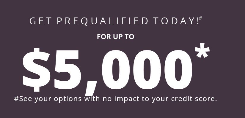 Get Prequalified Today!# for up to $5,000* #See your options with no impact to your credit score.