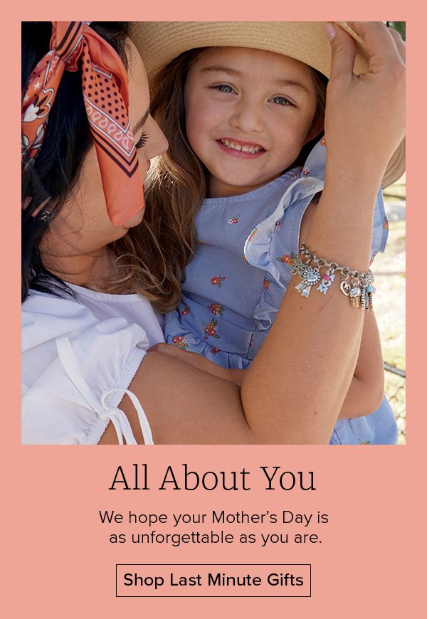 All About You - We hope your Mother's Day is as unforgettable as you are. Shop Last Minute Gifts