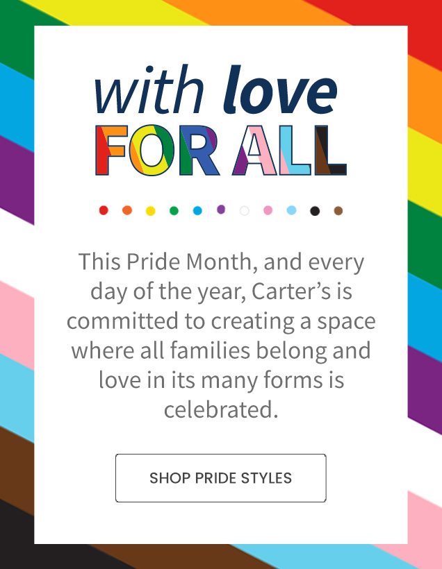 with love FOR ALL | This Pride Month, and every day of the year, Carter's is committed to creating a space where all families belong and love in its many forms is celebrated. | SHOP PRIDE STYLES