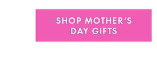 SHOP MOTHER’S DAY GIFTS