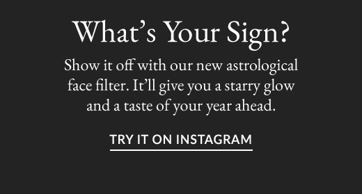 What's Your Sign? Show it off with our new astrological face filter. It'll give you a starry glow and a taste of your year ahead. | TRY IT ON INSTAGRAM