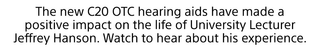 The new C20 OTC hearing aids have made a positive impact on the life of University Lecturer Jeffrey Hanson. Watch to hear about his experience.